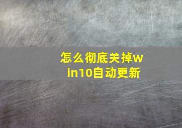 怎么彻底关掉win10自动更新