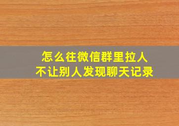 怎么往微信群里拉人不让别人发现聊天记录