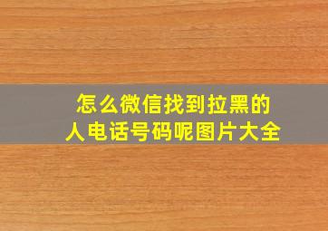 怎么微信找到拉黑的人电话号码呢图片大全