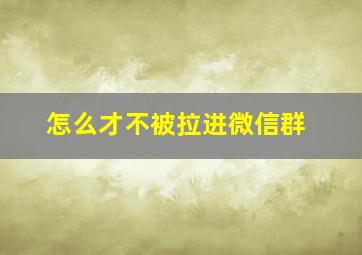 怎么才不被拉进微信群