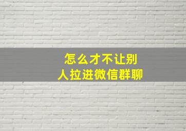 怎么才不让别人拉进微信群聊