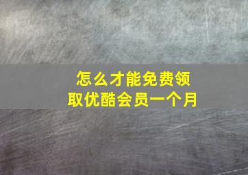 怎么才能免费领取优酷会员一个月