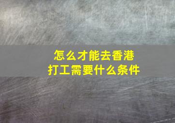 怎么才能去香港打工需要什么条件