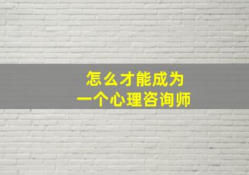 怎么才能成为一个心理咨询师