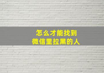 怎么才能找到微信里拉黑的人