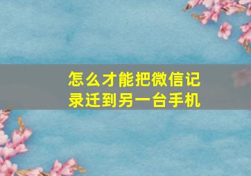 怎么才能把微信记录迁到另一台手机