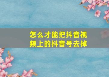 怎么才能把抖音视频上的抖音号去掉