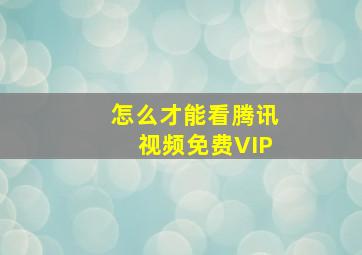 怎么才能看腾讯视频免费VIP