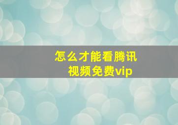 怎么才能看腾讯视频免费vip