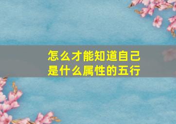 怎么才能知道自己是什么属性的五行