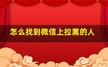 怎么找到微信上拉黑的人