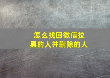 怎么找回微信拉黑的人并删除的人