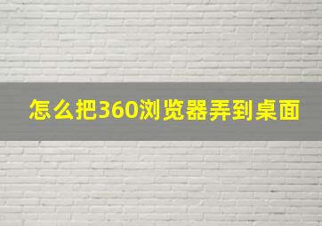 怎么把360浏览器弄到桌面