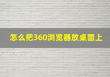 怎么把360浏览器放桌面上