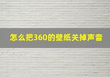 怎么把360的壁纸关掉声音