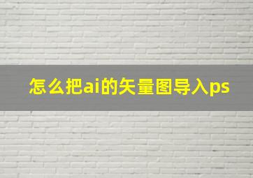 怎么把ai的矢量图导入ps