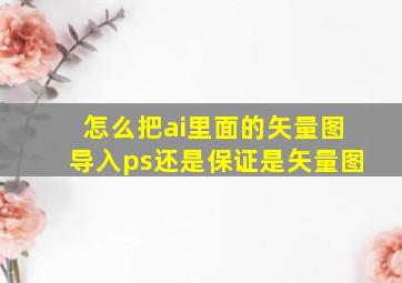 怎么把ai里面的矢量图导入ps还是保证是矢量图