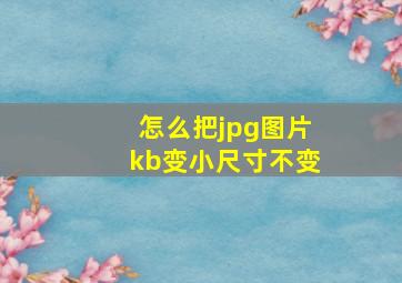 怎么把jpg图片kb变小尺寸不变