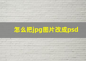 怎么把jpg图片改成psd