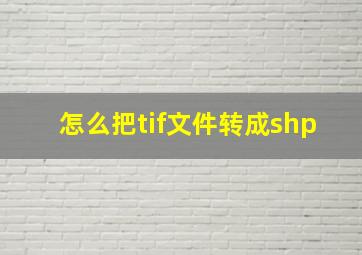 怎么把tif文件转成shp