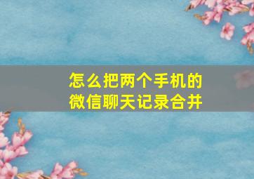 怎么把两个手机的微信聊天记录合并