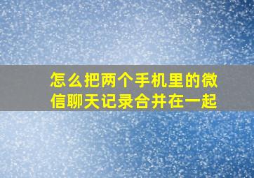 怎么把两个手机里的微信聊天记录合并在一起