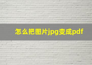 怎么把图片jpg变成pdf