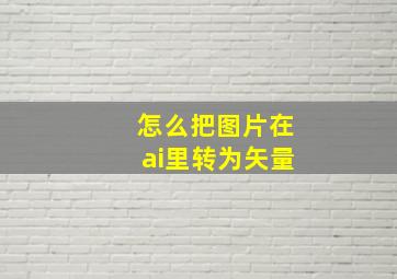 怎么把图片在ai里转为矢量