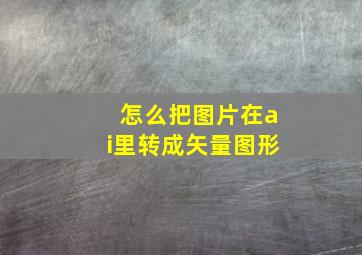 怎么把图片在ai里转成矢量图形