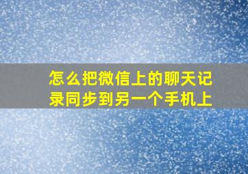 怎么把微信上的聊天记录同步到另一个手机上