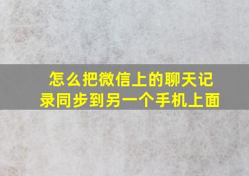 怎么把微信上的聊天记录同步到另一个手机上面