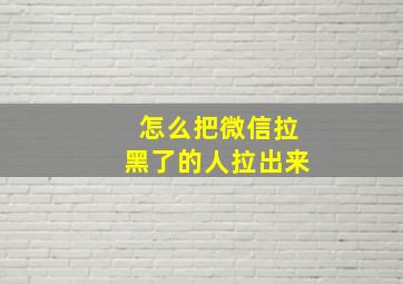 怎么把微信拉黑了的人拉出来