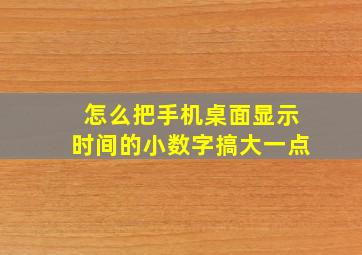 怎么把手机桌面显示时间的小数字搞大一点