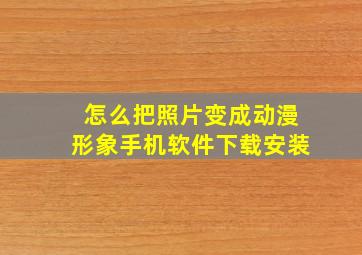 怎么把照片变成动漫形象手机软件下载安装