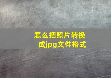 怎么把照片转换成jpg文件格式