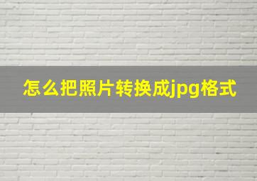 怎么把照片转换成jpg格式