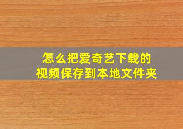 怎么把爱奇艺下载的视频保存到本地文件夹