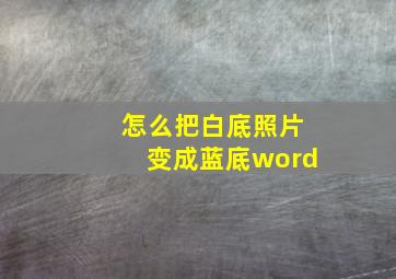 怎么把白底照片变成蓝底word