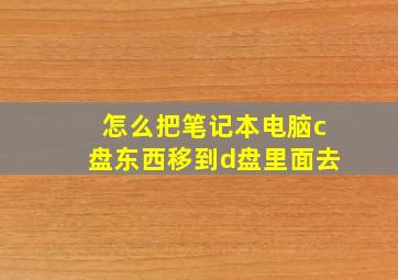 怎么把笔记本电脑c盘东西移到d盘里面去