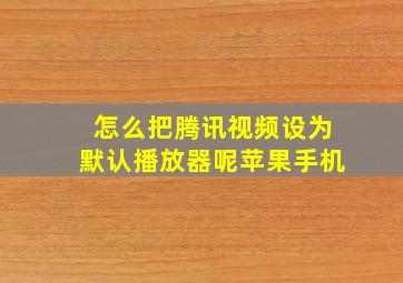 怎么把腾讯视频设为默认播放器呢苹果手机