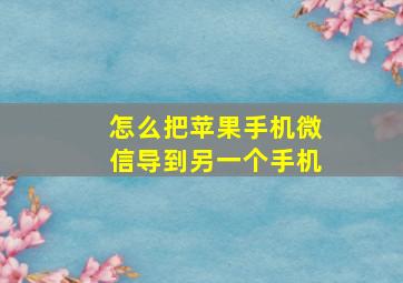 怎么把苹果手机微信导到另一个手机