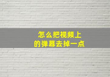 怎么把视频上的弹幕去掉一点