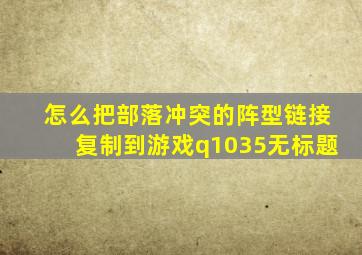 怎么把部落冲突的阵型链接复制到游戏q1035无标题