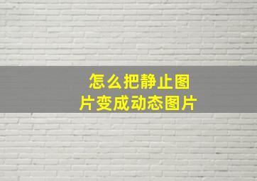 怎么把静止图片变成动态图片