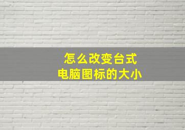 怎么改变台式电脑图标的大小