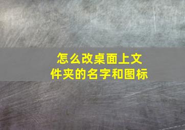 怎么改桌面上文件夹的名字和图标