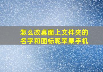 怎么改桌面上文件夹的名字和图标呢苹果手机