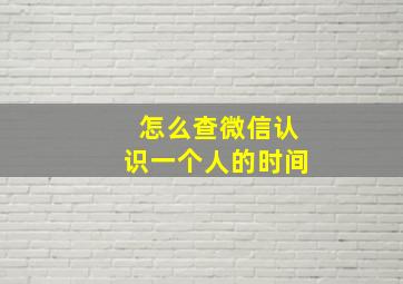 怎么查微信认识一个人的时间