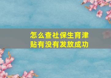 怎么查社保生育津贴有没有发放成功