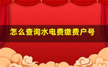 怎么查询水电费缴费户号